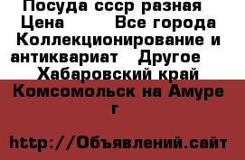 Посуда ссср разная › Цена ­ 50 - Все города Коллекционирование и антиквариат » Другое   . Хабаровский край,Комсомольск-на-Амуре г.